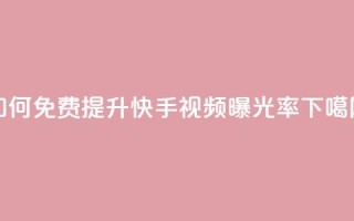 如何免费提升快手视频曝光率