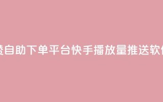 qq空间点赞自助下单平台 - 快手播放量推送软件