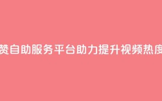 抖音点赞自助服务平台助力提升视频热度