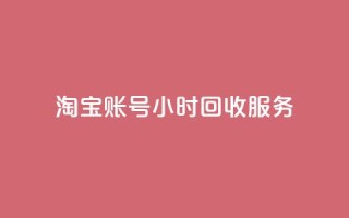 淘宝账号24小时回收服务