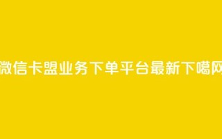 微信卡盟 - ks业务下单平台最新
