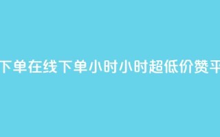 免费业务自助下单在线下单24小时24小时 - q超低价赞平台赞赞