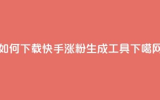 如何下载快手涨粉生成工具？