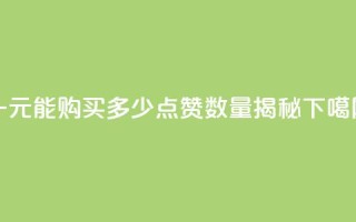 一元能购买多少点赞数量揭秘
