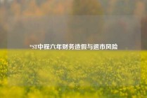 *ST中程六年财务造假与退市风险