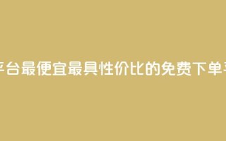 ks业务免费下单平台最便宜 - 最具性价比的ks免费下单平台推荐~