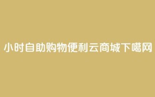 24小时自助购物，便利云商城