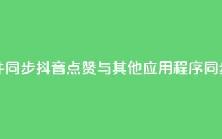 抖音点赞和那个软件同步 - 抖音点赞与其他应用程序同步的方法解析。