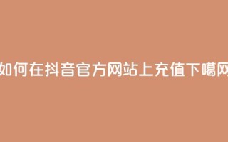 如何在抖音官方网站上充值？