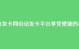 发卡网自动发卡平台 - 发卡网自动发卡平台：享受便捷的在线发卡服务~