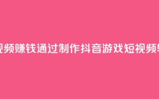 抖音做游戏短视频赚钱 - 通过制作抖音游戏短视频轻松盈利~