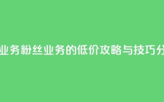 ks低价粉丝业务 - ks粉丝业务的低价攻略与技巧分享~