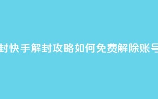 快手免费解封 - 快手解封攻略：如何免费解除账号限制~