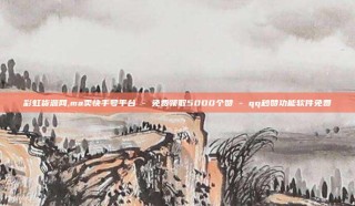 彩虹货源网,ma卖快手号平台 - 免费领取5000个赞 - qq秒赞功能软件免费