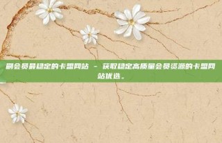 刷会员最稳定的卡盟网站 - 获取稳定高质量会员资源的卡盟网站优选。