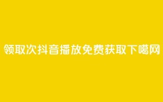 领取1000次抖音播放免费获取
