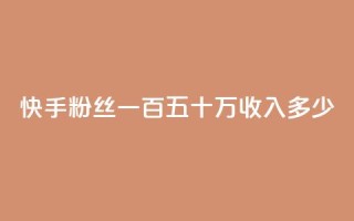 快手粉丝一百五十万收入多少,dy0.01刷1000 - 卡盟24小时自动发卡平台 - 买赞自助网址