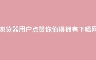 QQ浏览器用户点赞，你值得拥有