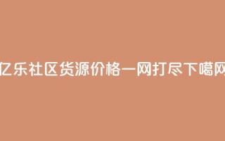 亿乐社区货源价格一网打尽