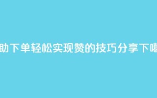 自助下单轻松实现100赞的技巧分享