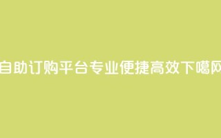 自助订购平台：专业、便捷、高效