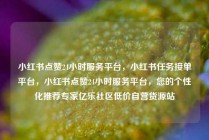小红书点赞24小时服务平台，小红书任务接单平台，小红书点赞24小时服务平台，您的个性化推荐专家亿乐社区低价自营货源站