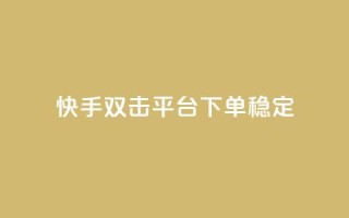 快手双击平台ks下单稳定 - 快手平台稳定可靠的ks下单方式分享!