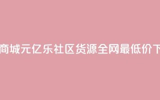 网红商城1元1000 - 亿乐社区货源全网最低价