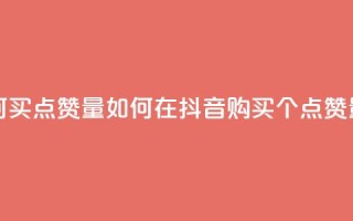 抖音如何买500点赞量 - 如何在抖音购买500个点赞量~