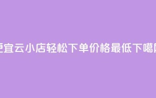 便宜云小店，轻松下单，价格最低