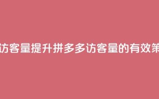 拼多多如何增加访客量 - 提升拼多多访客量的有效策略与技巧。