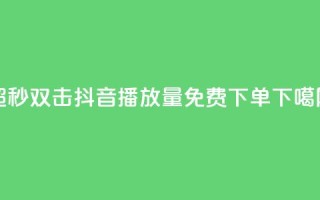 ks超秒双击 - 抖音播放量1000免费下单