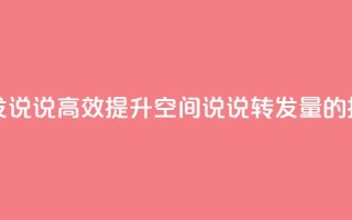 qq空间刷转发说说 - 高效提升qq空间说说转发量的技巧~