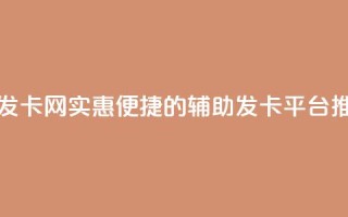 低价辅助发卡网 - 实惠便捷的辅助发卡平台推荐~