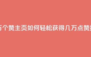 qq主页赞一毛几万个赞 - qq主页如何轻松获得几万点赞技巧分享~