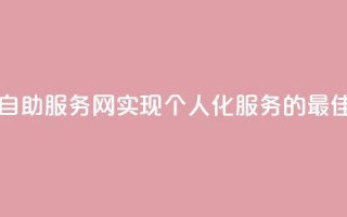 自助服务网 - 自助服务网——实现个人化服务的最佳选择。