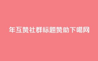 2024年QQ互赞社群标题赞助