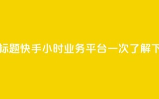 优化标题：快手24小时业务平台一次了解