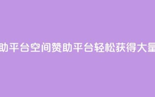 qq空间赞自助平台 - qq空间赞助平台，轻松获得大量赞！~