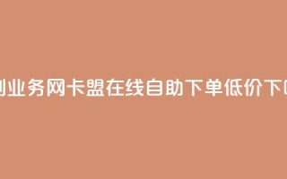 乐创qq业务网 - 卡盟ks在线自助下单低价