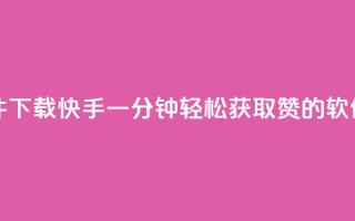 快手一分钟500赞软件下载 - 快手一分钟轻松获取500赞的软件下载指南~