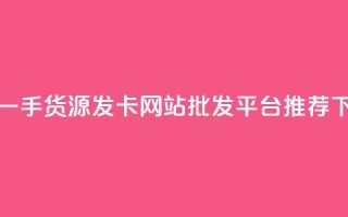 卡盟一手货源发卡网站批发平台推荐