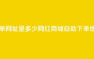 网红商城自助下单网址是多少 - 网红商城自助下单地址怎么找。