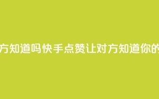 快手点赞对方知道吗 - 快手点赞：让对方知道你的喜欢~