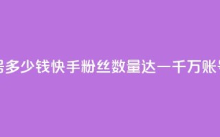 快手粉丝一千万账号多少钱 - 快手粉丝数量达一千万，账号售价多少钱？。