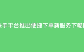 快手平台推出便捷下单新服务