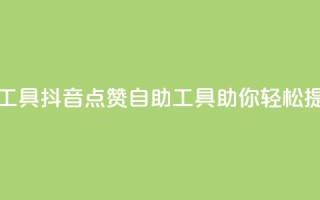 抖音点赞24自助服务工具 - 抖音点赞自助工具助你轻松提升互动效果。