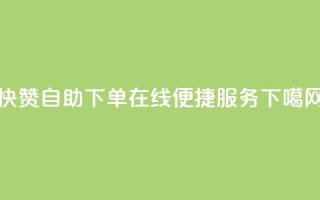 快赞自助下单-在线便捷服务
