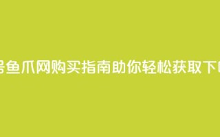 dy白号鱼爪网购买指南助你轻松获取