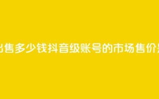 抖音50级账号出售多少钱 - 抖音50级账号的市场售价是多少。